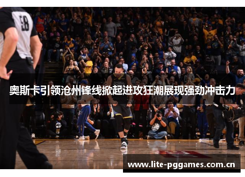 奥斯卡引领沧州锋线掀起进攻狂潮展现强劲冲击力 奥斯卡引领沧州锋线掀起进攻狂潮展现强劲冲击力