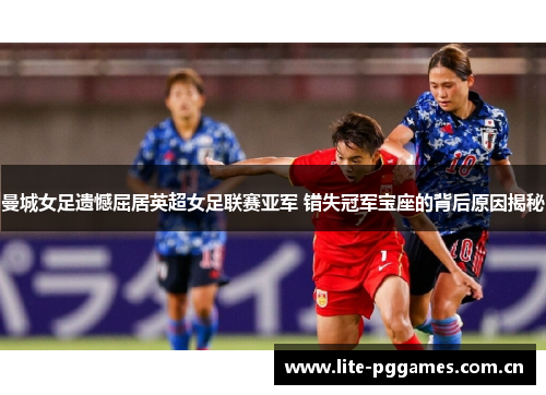 曼城女足遗憾屈居英超女足联赛亚军 错失冠军宝座的背后原因揭秘 曼城女足遗憾屈居英超女足联赛亚军 错失冠军宝座的背后原因揭秘