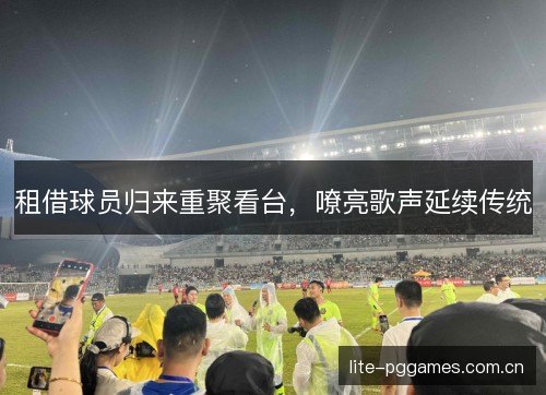 租借球员归来重聚看台，嘹亮歌声延续传统