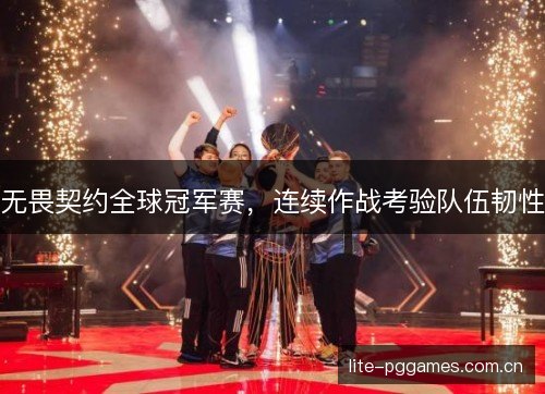 无畏契约全球冠军赛，连续作战考验队伍韧性