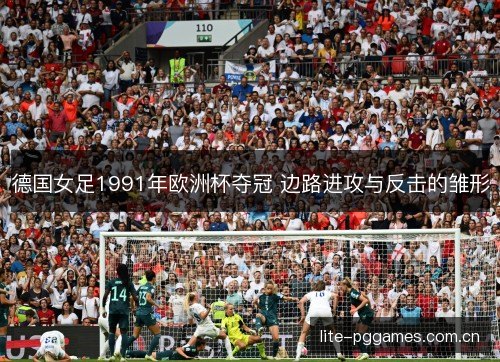 德国女足1991年欧洲杯夺冠 边路进攻与反击的雏形 德国女足1991年欧洲杯夺冠 边路进攻与反击的雏形